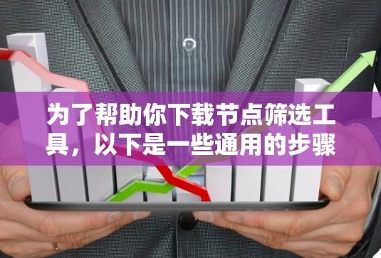为了帮助你下载节点筛选工具，以下是一些通用的步骤和建议