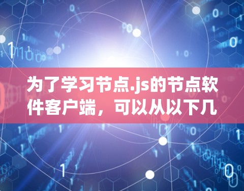 为了学习节点.js的节点软件客户端,可以从以下几个方面进行系统学习 为了学习节点.js的节点软件客户端,可以从以下几个方面进行系统学习