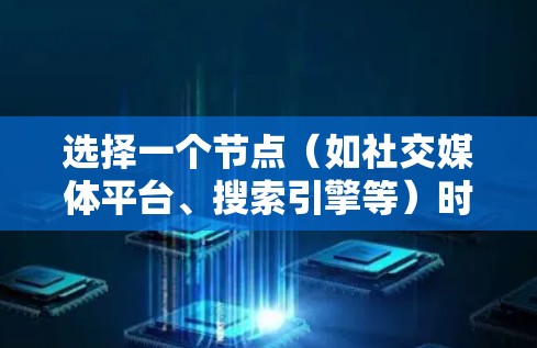 选择一个节点(如社交媒体平台、搜索引擎等)时,需要综合考虑多个因素,以确保最终选择符合目标用户的需求和需求。以下是对不同平台的选择建议 选择一个节点(如社交媒体平台、搜索引擎等)时,需要综合考虑多个因素,以确保最终选择符合目标用户的需求和需求。以下是对不同平台的选择建议