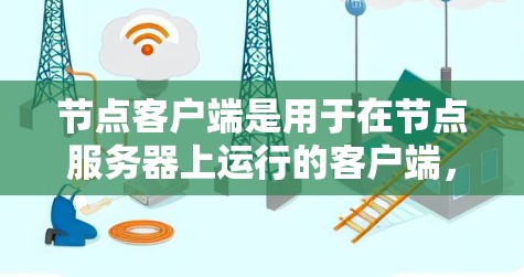 节点客户端是用于在节点服务器上运行的客户端，类似于HTTP客户端或RESTful客户端。它们在节点服务器上运行，提供网络交互，但不依赖于主服务器。以下是关于节点客户端的详细信息