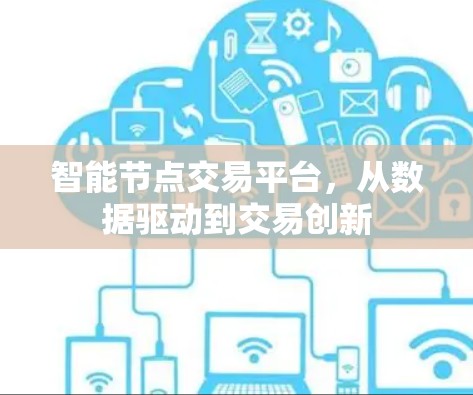 智能节点交易平台,从数据驱动到交易创新 智能节点交易平台,从数据驱动到交易创新