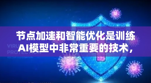 节点加速和智能优化是训练AI模型中非常重要的技术，它们通过加速计算和优化模型结构来提升效率和性能。以下是对这些技术的详细总结