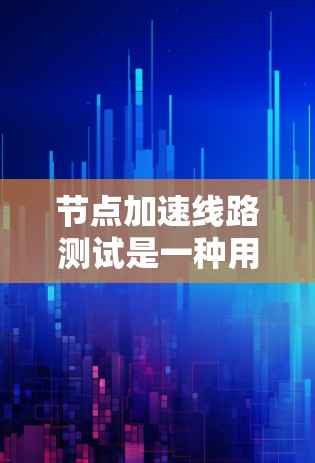 节点加速线路测试是一种用于评估网络节点在不同网络环境中性能的测试方法。它通过对多个网络环境的模拟，评估节点在带宽、延迟和连接方式等方面的性能表现。以下是对该测试的详细分析和总结