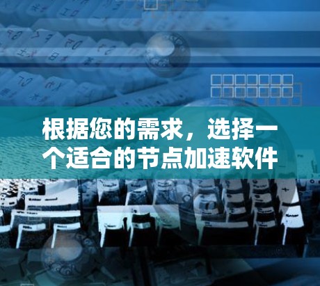 根据您的需求，选择一个适合的节点加速软件，以下是一个有条理的推荐