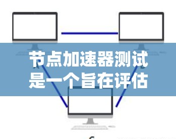 节点加速器测试是一个旨在评估设备或系统是否支持节点加速器的测试过程。以下是对该测试的详细步骤和解释