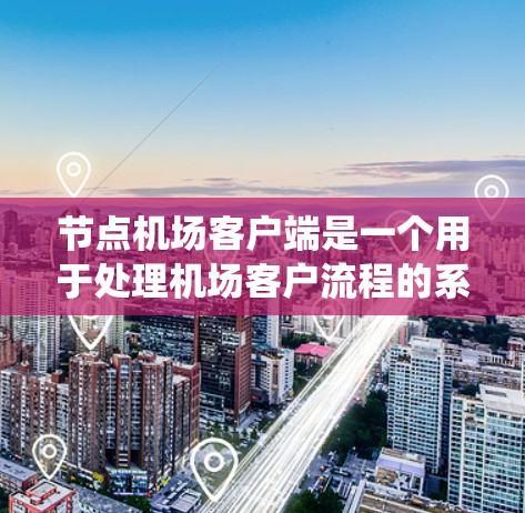 节点机场客户端是一个用于处理机场客户流程的系统,负责从客户主动操作到客户离开机场的整个过程。它的核心功能包括 节点机场客户端是一个用于处理机场客户流程的系统,负责从客户主动操作到客户离开机场的整个过程。它的核心功能包括