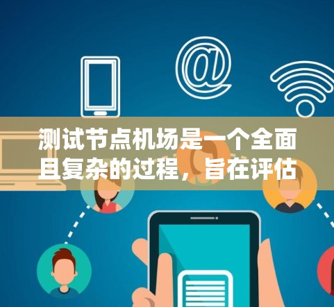 测试节点机场是一个全面且复杂的过程，旨在评估其运营效率和性能。以下是一个详细的步骤指南，帮助您系统地进行测试