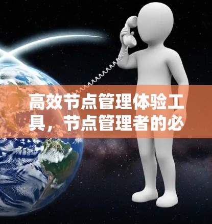 高效节点管理体验工具,节点管理者的必备神器 高效节点管理体验工具,节点管理者的必备神器