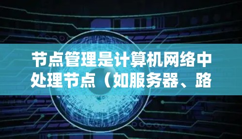 节点管理是计算机网络中处理节点(如服务器、路由器、交换机)的操作,旨在配置和管理这些节点以确保它们正常工作。以下是对节点管理的系统性总结 节点管理是计算机网络中处理节点(如服务器、路由器、交换机)的操作,旨在配置和管理这些节点以确保它们正常工作。以下是对节点管理的系统性总结