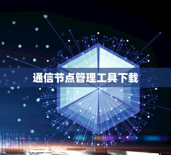 通信节点管理工具下载 通信节点管理工具下载
