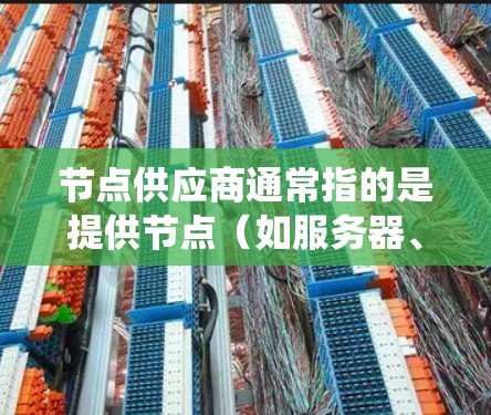 节点供应商通常指的是提供节点(如服务器、计算资源或存储设备)的公司或服务提供商。在分布式系统、云计算、人工智能等领域,供应商是为用户提供节点的能力和服务的合作伙伴 节点供应商通常指的是提供节点(如服务器、计算资源或存储设备)的公司或服务提供商。在分布式系统、云计算、人工智能等领域,供应商是为用户提供节点的能力和服务的合作伙伴
