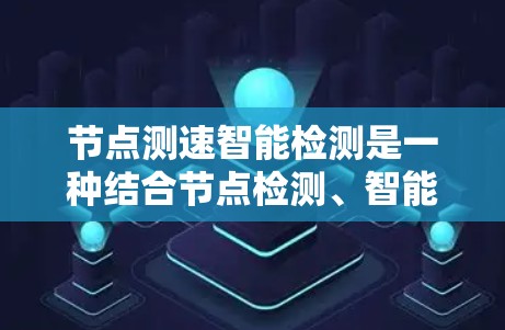 节点测速智能检测是一种结合节点检测、智能算法和自动化处理的技术,旨在实时监测和自动化的节点速度。以下是关于该技术的详细分析 节点测速智能检测是一种结合节点检测、智能算法和自动化处理的技术,旨在实时监测和自动化的节点速度。以下是关于该技术的详细分析