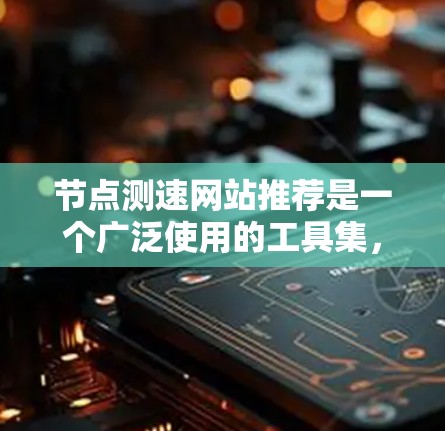 节点测速网站推荐是一个广泛使用的工具集,旨在帮助用户检测和评估网络节点的性能和流量状态。以下是一些推荐的测速网站及其特点 节点测速网站推荐是一个广泛使用的工具集,旨在帮助用户检测和评估网络节点的性能和流量状态。以下是一些推荐的测速网站及其特点