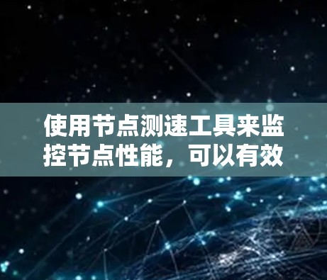 使用节点测速工具来监控节点性能，可以有效地帮助你优化服务器配置，预防性能问题。以下是详细步骤指南