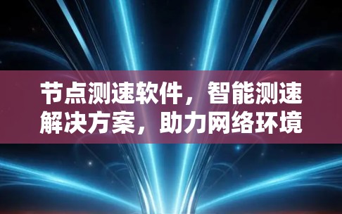 节点测速软件,智能测速解决方案,助力网络环境持续优化 节点测速软件,智能测速解决方案,助力网络环境持续优化