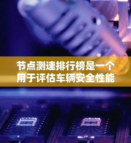 节点测速排行榜是一个用于评估车辆安全性能的标准测试,通常基于车辆在紧急情况下能够保持的安全距离。以下是一些节点测速排行榜的官方信息和趋势 节点测速排行榜是一个用于评估车辆安全性能的标准测试,通常基于车辆在紧急情况下能够保持的安全距离。以下是一些节点测速排行榜的官方信息和趋势