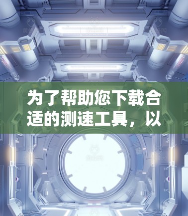 为了帮助您下载合适的测速工具，以下是分步指南