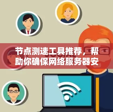 节点测速工具推荐，帮助你确保网络服务器安全