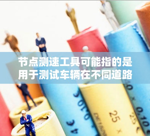节点测速工具可能指的是用于测试车辆在不同道路和路况下的速度情况,从而评估车辆的安全性或性能。在自动驾驶等领域,这类测速工具可能用于测试车辆在高速、弯道、道路其他情况下的表现 节点测速工具可能指的是用于测试车辆在不同道路和路况下的速度情况,从而评估车辆的安全性或性能。在自动驾驶等领域,这类测速工具可能用于测试车辆在高速、弯道、道路其他情况下的表现