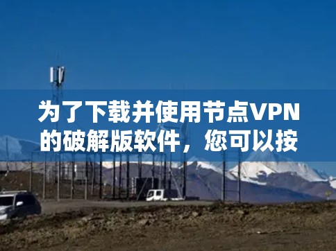 为了下载并使用节点VPN的破解版软件,您可以按照以下步骤操作 为了下载并使用节点VPN的破解版软件,您可以按照以下步骤操作