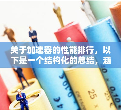 关于加速器的性能排行，以下是一个结构化的总结，涵盖计算率、图形率、数据转换率、内存访问率等关键指标，以及如何使用这些指标来比较加速器的性能