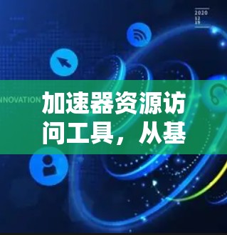 加速器资源访问工具,从基础到未来 加速器资源访问工具,从基础到未来