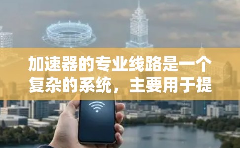 加速器的专业线路是一个复杂的系统,主要用于提升粒子的速度。以下是对加速器结构和组成部分的详细分析 加速器的专业线路是一个复杂的系统,主要用于提升粒子的速度。以下是对加速器结构和组成部分的详细分析