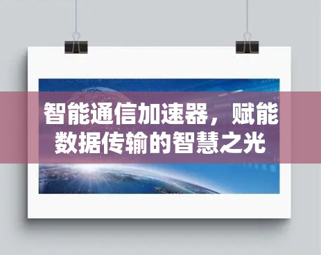 智能通信加速器,赋能数据传输的智慧之光 智能通信加速器,赋能数据传输的智慧之光