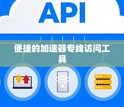便捷的加速器专线访问工具 便捷的加速器专线访问工具