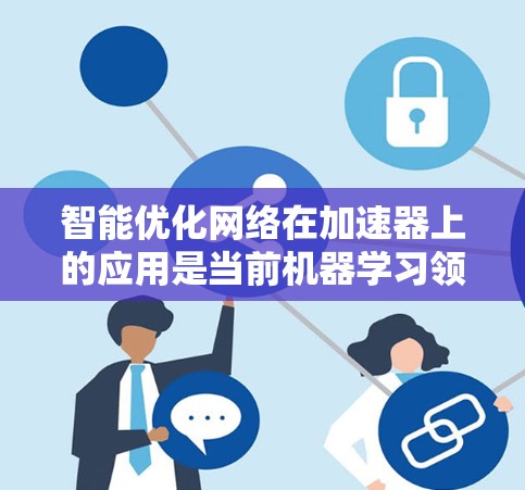 智能优化网络在加速器上的应用是当前机器学习领域的一个重要研究方向，主要涉及模型的自适应调整、多模态优化以及结合神经网络和优化算法。以下是对智能优化网络在加速器上的应用的详细分析