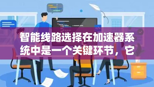 智能线路选择在加速器系统中是一个关键环节,它通过实时数据优化列车运行效率。以下是对智能线路选择的详细阐述 智能线路选择在加速器系统中是一个关键环节,它通过实时数据优化列车运行效率。以下是对智能线路选择的详细阐述