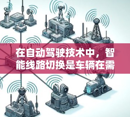 在自动驾驶技术中，智能线路切换是车辆在需要改变方向或调整行驶路径时自动实现的关键功能。以下是对该技术的详细解释