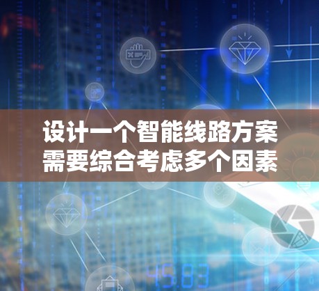 设计一个智能线路方案需要综合考虑多个因素,以确保电力传输的高效、安全和环境友好。以下是一个详细的方案,涵盖结构、功能、场景和规划等关键部分 设计一个智能线路方案需要综合考虑多个因素,以确保电力传输的高效、安全和环境友好。以下是一个详细的方案,涵盖结构、功能、场景和规划等关键部分