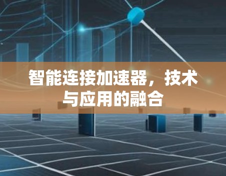 智能连接加速器，技术与应用的融合