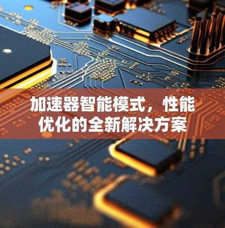 加速器智能模式,性能优化的全新解决方案 加速器智能模式,性能优化的全新解决方案