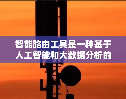 智能路由工具是一种基于人工智能和大数据分析的工具，用于优化网页访问路径，提高用户访问效率。它通过分析用户的访问行为、搜索偏好和最近访问的页面，自动推荐最适合的访问路径，从而优化网页访问速度和用户体验