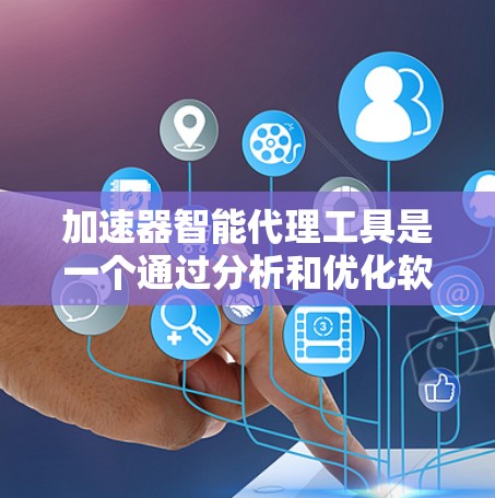 加速器智能代理工具是一个通过分析和优化软件运行速度的自动化工具,通常分为自动加速器、智能优化器和自动优化器等类型。以下是一个结构化且清晰的总结,帮助您全面了解该工具 加速器智能代理工具是一个通过分析和优化软件运行速度的自动化工具,通常分为自动加速器、智能优化器和自动优化器等类型。以下是一个结构化且清晰的总结,帮助您全面了解该工具