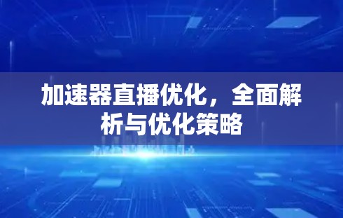加速器直播优化,全面解析与优化策略 加速器直播优化,全面解析与优化策略