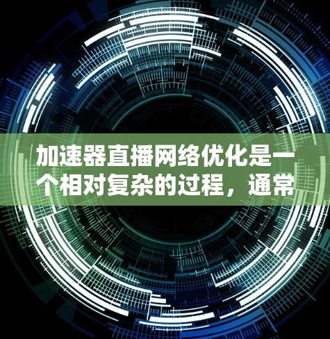 加速器直播网络优化是一个相对复杂的过程,通常涉及多个步骤来提升直播的流畅度和观众体验。以下是一些通用的优化步骤和建议,帮助您优化加速器的直播网络 加速器直播网络优化是一个相对复杂的过程,通常涉及多个步骤来提升直播的流畅度和观众体验。以下是一些通用的优化步骤和建议,帮助您优化加速器的直播网络