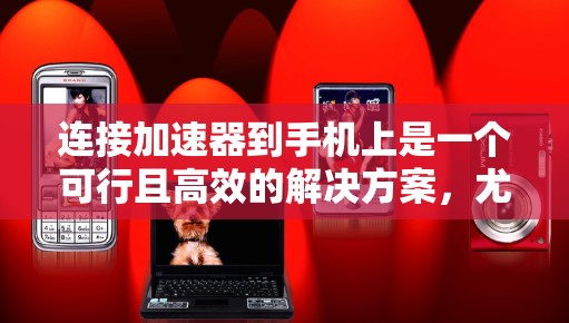 连接加速器到手机上是一个可行且高效的解决方案,尤其是对于在手机上多任务处理需求较高的用户。以下是一个详细的步骤指南 连接加速器到手机上是一个可行且高效的解决方案,尤其是对于在手机上多任务处理需求较高的用户。以下是一个详细的步骤指南