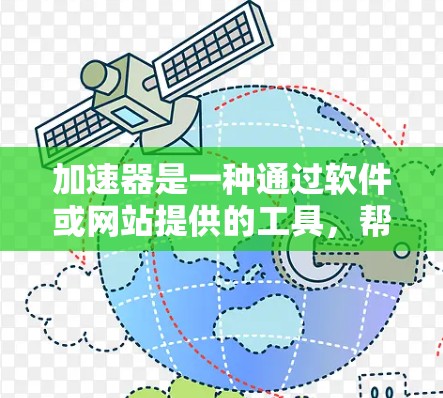 加速器是一种通过软件或网站提供的工具,帮助用户优化电脑硬件配置,提升运行速度和性能。以下是关于加速器的详细分析 加速器是一种通过软件或网站提供的工具,帮助用户优化电脑硬件配置,提升运行速度和性能。以下是关于加速器的详细分析