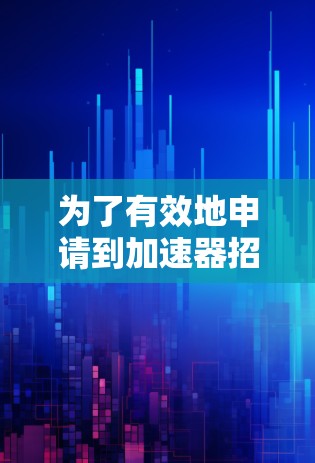 为了有效地申请到加速器招聘平台,可以按照以下步骤进行 为了有效地申请到加速器招聘平台,可以按照以下步骤进行