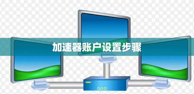 加速器账户设置步骤 加速器账户设置步骤