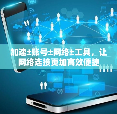 加速±账号±网络±工具,让网络连接更加高效便捷 加速±账号±网络±工具,让网络连接更加高效便捷
