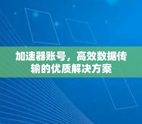 加速器账号，高效数据传输的优质解决方案