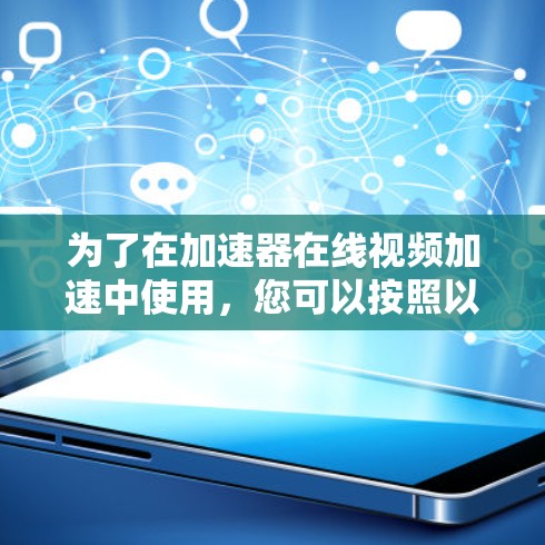 为了在加速器在线视频加速中使用，您可以按照以下步骤操作