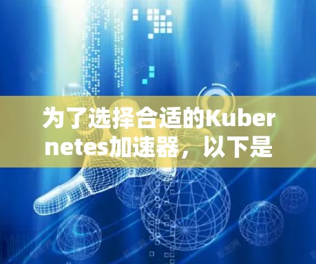 为了选择合适的Kubernetes加速器，以下是分步骤的建议