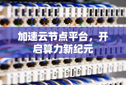 加速云节点平台，开启算力新纪元