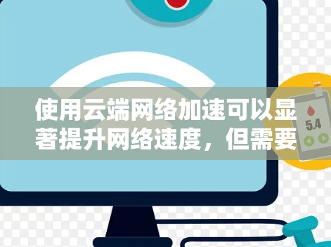 使用云端网络加速可以显著提升网络速度,但需要了解其主要功能和步骤。以下是一个清晰的指南,帮助您有效使用云端网络加速 使用云端网络加速可以显著提升网络速度,但需要了解其主要功能和步骤。以下是一个清晰的指南,帮助您有效使用云端网络加速