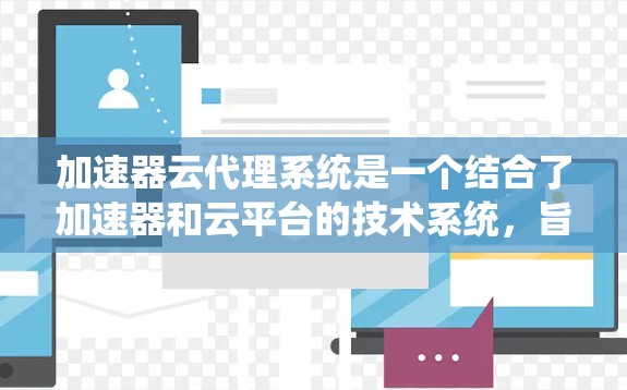 加速器云代理系统是一个结合了加速器和云平台的技术系统，旨在通过云资源高效地运行和管理加速器。以下是对该系统的详细分析